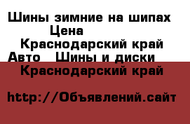 Шины зимние на шипах › Цена ­ 11 000 - Краснодарский край Авто » Шины и диски   . Краснодарский край